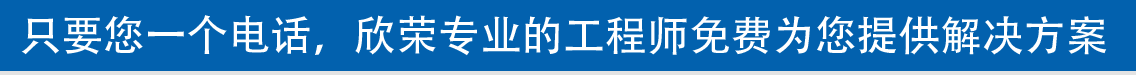 只要您一個(gè)電話(huà)，欣榮專(zhuān)業(yè)的工程師免費(fèi)為您提供解決方案